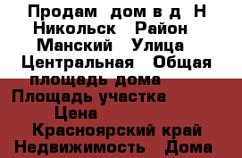 Продам  дом в д. Н-Никольск › Район ­ Манский › Улица ­ Центральная › Общая площадь дома ­ 64 › Площадь участка ­ 3 000 › Цена ­ 1 100 000 - Красноярский край Недвижимость » Дома, коттеджи, дачи продажа   . Красноярский край